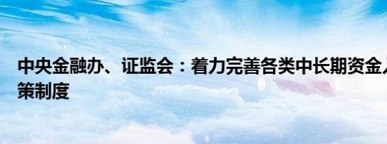 中央金融办、证监会：着力完善各类中长期资金入市配套政策制度