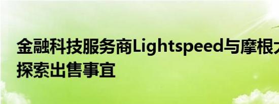 金融科技服务商Lightspeed与摩根大通合作探索出售事宜