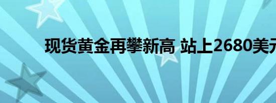 现货黄金再攀新高 站上2680美元