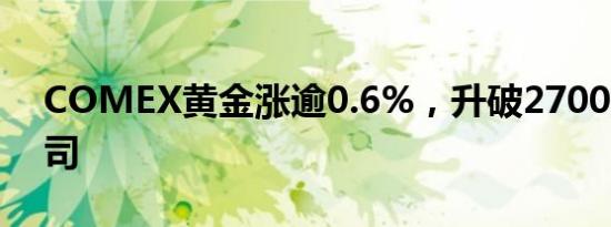 COMEX黄金涨逾0.6%，升破2700美元/盎司