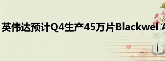 英伟达预计Q4生产45万片Blackwel AI GPU