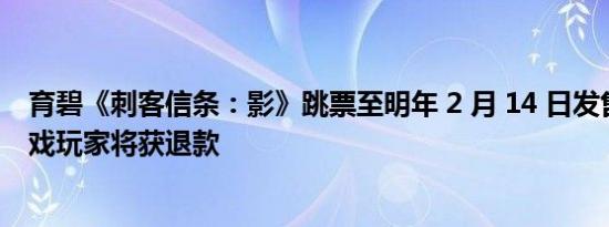 育碧《刺客信条：影》跳票至明年 2 月 14 日发售，预购游戏玩家将获退款