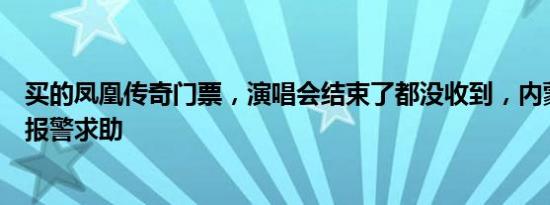 买的凤凰传奇门票，演唱会结束了都没收到，内蒙古两女子报警求助