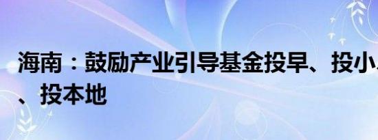 海南：鼓励产业引导基金投早、投小、投科技、投本地