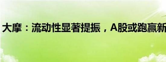 大摩：流动性显著提振，A股或跑赢新兴市场