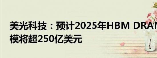 美光科技：预计2025年HBM DRAM市场规模将超250亿美元