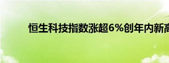 恒生科技指数涨超6%创年内新高