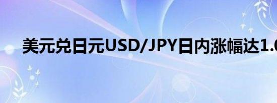 美元兑日元USD/JPY日内涨幅达1.00%