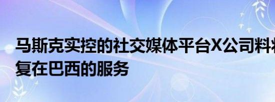 马斯克实控的社交媒体平台X公司料将要求恢复在巴西的服务