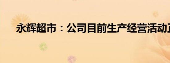 永辉超市：公司目前生产经营活动正常