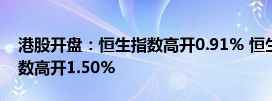 港股开盘：恒生指数高开0.91% 恒生科技指数高开1.50%