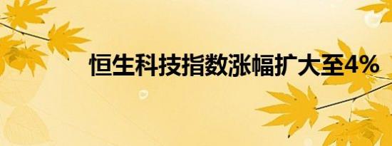 恒生科技指数涨幅扩大至4%