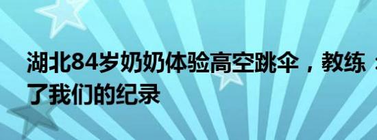 湖北84岁奶奶体验高空跳伞，教练：她刷新了我们的纪录