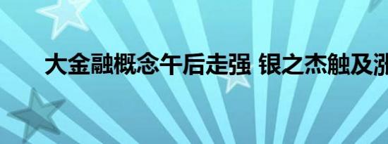 大金融概念午后走强 银之杰触及涨停