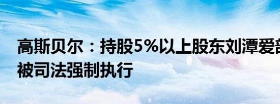 高斯贝尔：持股5%以上股东刘潭爱部分股份被司法强制执行