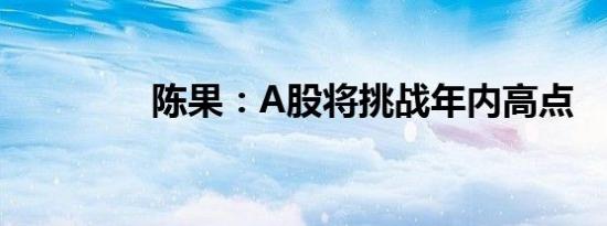 陈果：A股将挑战年内高点