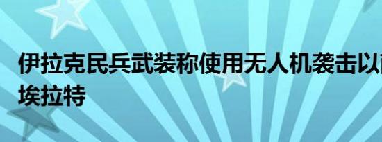 伊拉克民兵武装称使用无人机袭击以南部城市埃拉特