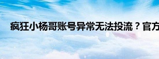 疯狂小杨哥账号异常无法投流？官方辟谣