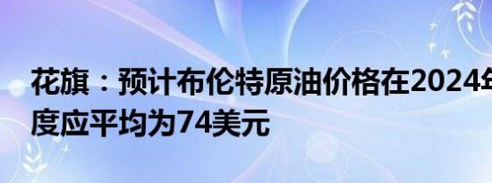 花旗：预计布伦特原油价格在2024年第四季度应平均为74美元