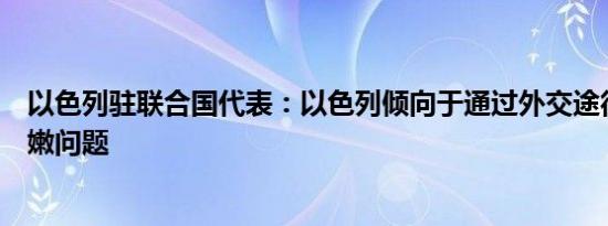 以色列驻联合国代表：以色列倾向于通过外交途径解决黎巴嫩问题