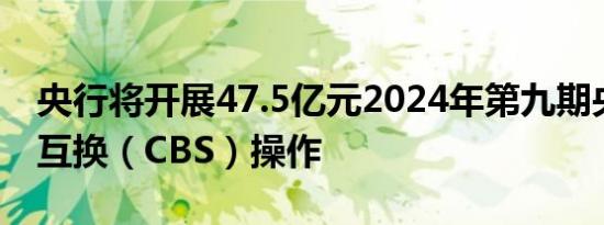 央行将开展47.5亿元2024年第九期央行票据互换（CBS）操作