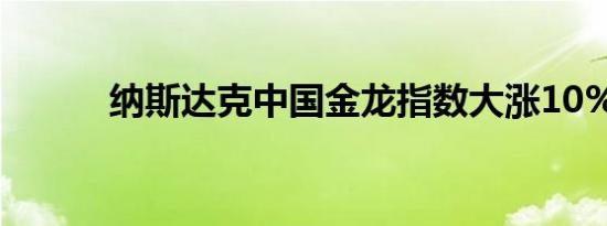 纳斯达克中国金龙指数大涨10%