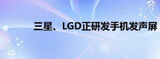 三星、LGD正研发手机发声屏