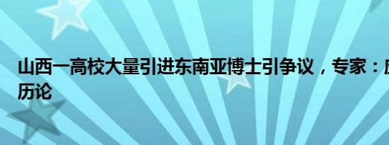 山西一高校大量引进东南亚博士引争议，专家：应破除唯学历论