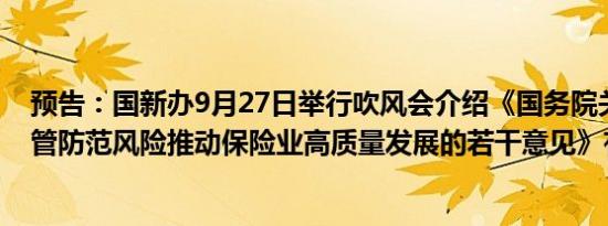 预告：国新办9月27日举行吹风会介绍《国务院关于加强监管防范风险推动保险业高质量发展的若干意见》有关情况