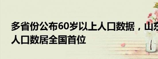 多省份公布60岁以上人口数据，山东省老年人口数居全国首位