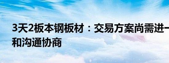 3天2板本钢板材：交易方案尚需进一步论证和沟通协商