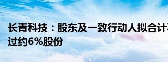 长青科技：股东及一致行动人拟合计减持不超过约6%股份