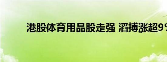 港股体育用品股走强 滔搏涨超9%