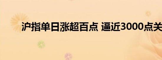 沪指单日涨超百点 逼近3000点关口