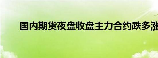 国内期货夜盘收盘主力合约跌多涨少