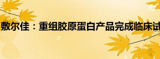 敷尔佳：重组胶原蛋白产品完成临床试验备案