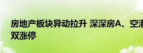 房地产板块异动拉升 深深房A、空港股份双双涨停