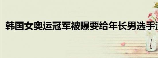 韩国女奥运冠军被曝要给年长男选手洗内裤