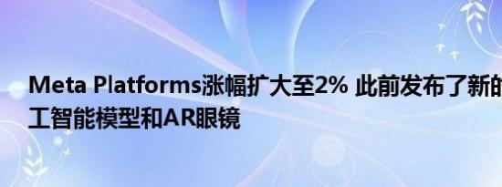 Meta Platforms涨幅扩大至2% 此前发布了新的头显、人工智能模型和AR眼镜