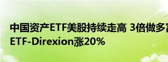 中国资产ETF美股持续走高 3倍做多富时中国ETF-Direxion涨20%