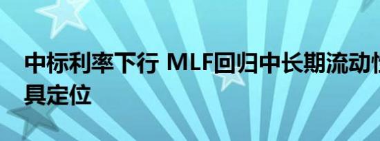 中标利率下行 MLF回归中长期流动性供给工具定位