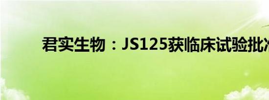 君实生物：JS125获临床试验批准