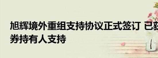 旭辉境外重组支持协议正式签订 已获47%债券持有人支持