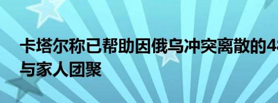 卡塔尔称已帮助因俄乌冲突离散的48名儿童与家人团聚