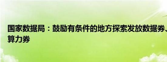 国家数据局：鼓励有条件的地方探索发放数据券、算法券和算力券