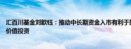 汇百川基金刘歆钰：推动中长期资金入市有利于鼓励和引导价值投资