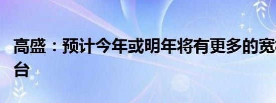 高盛：预计今年或明年将有更多的宽松政策出台