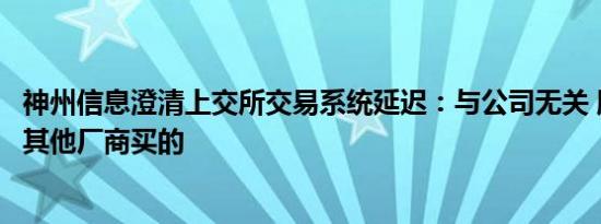 神州信息澄清上交所交易系统延迟：与公司无关 服务器是从其他厂商买的