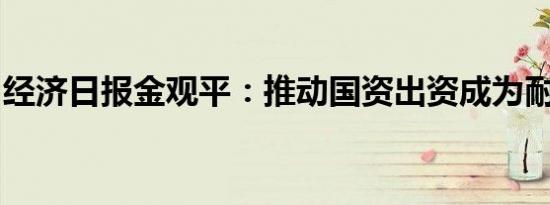 经济日报金观平：推动国资出资成为耐心资本