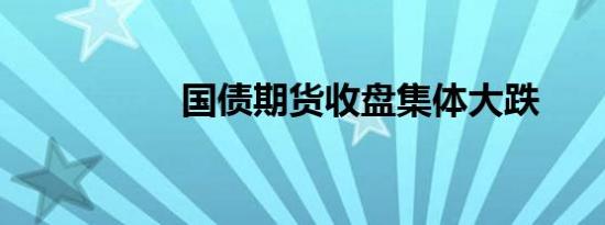 国债期货收盘集体大跌